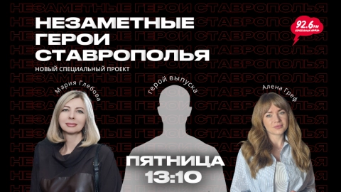 НЕЗАМЕТНЫЕ ГЕРОИ СТАВРОПОЛЬЯ с Алёной Греф | В гостях Мария Глебова и герой выпуска | 13.02.26